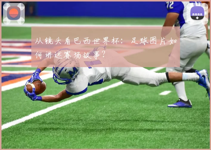 从镜头看巴西世界杯：足球图片如何讲述赛场故事？