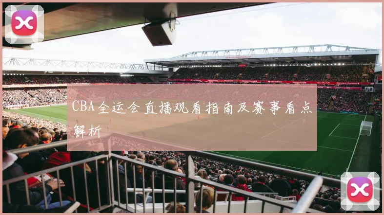 CBA全运会直播观看指南及赛事看点解析